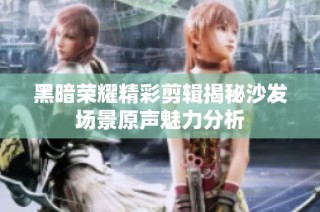 黑暗荣耀精彩剪辑揭秘沙发场景原声魅力分析