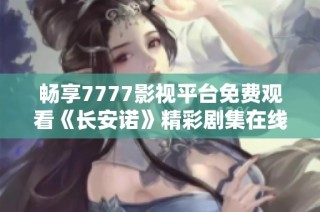 畅享7777影视平台免费观看《长安诺》精彩剧集在线观看