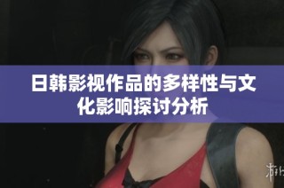 日韩影视作品的多样性与文化影响探讨分析
