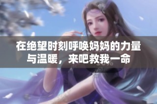 在绝望时刻呼唤妈妈的力量与温暖，来吧救我一命