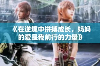 《在逆境中拼搏成长，妈妈的爱是我前行的力量》