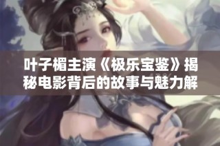 叶子楣主演《极乐宝鉴》揭秘电影背后的故事与魅力解析