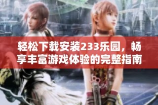 轻松下载安装233乐园，畅享丰富游戏体验的完整指南