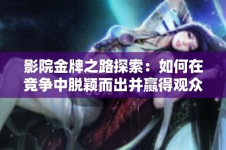 影院金牌之路探索：如何在竞争中脱颖而出并赢得观众心  