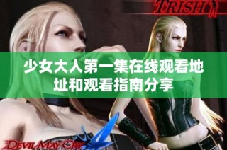 少女大人第一集在线观看地址和观看指南分享
