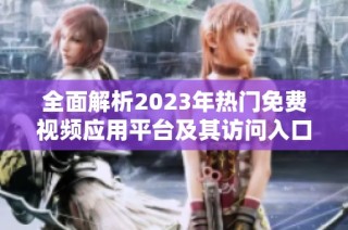 全面解析2023年热门免费视频应用平台及其访问入口解析