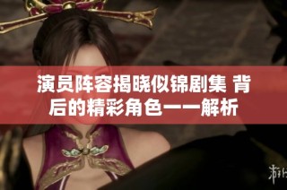 演员阵容揭晓似锦剧集 背后的精彩角色一一解析