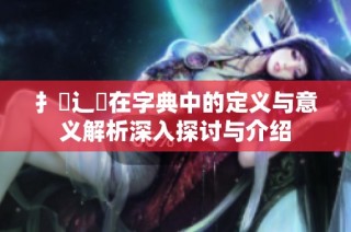 扌喿辶畐在字典中的定义与意义解析深入探讨与介绍