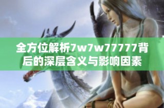 全方位解析7w7w77777背后的深层含义与影响因素