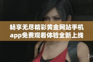 畅享无尽精彩黄金网站手机app免费观看体验全新上线