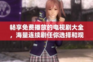 畅享免费播放的电视剧大全，海量连续剧任你选择和观看