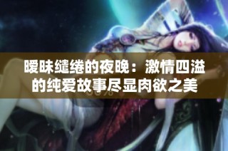 暧昧缱绻的夜晚：激情四溢的纯爱故事尽显肉欲之美