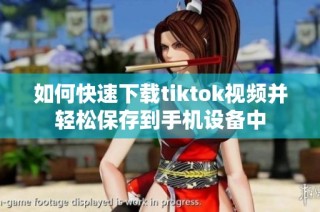 如何快速下载tiktok视频并轻松保存到手机设备中