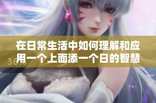在日常生活中如何理解和应用一个上面添一个日的智慧