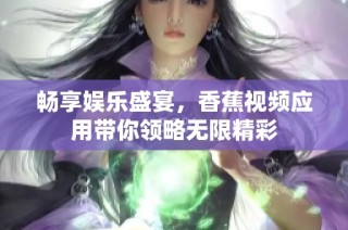 畅享娱乐盛宴，香蕉视频应用带你领略无限精彩