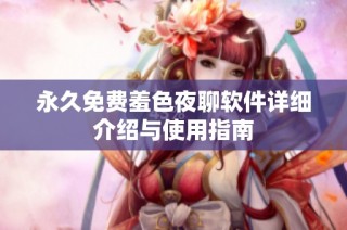 永久免费羞色夜聊软件详细介绍与使用指南