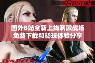 国外B站全新上线刺激战场免费下载和畅玩体验分享