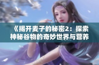 《揭开麦子的秘密2：探索神秘谷物的奇妙世界与营养价值》