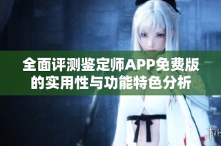 全面评测鉴定师APP免费版的实用性与功能特色分析