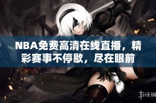 NBA免费高清在线直播，精彩赛事不停歇，尽在眼前