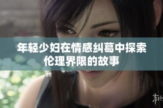 年轻少妇在情感纠葛中探索伦理界限的故事
