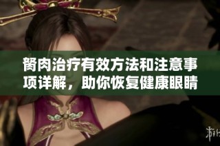 胬肉治疗有效方法和注意事项详解，助你恢复健康眼睛