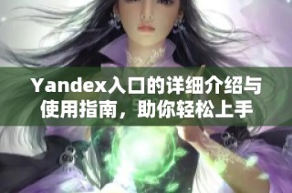Yandex入口的详细介绍与使用指南，助你轻松上手