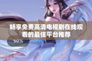 畅享免费高清电视剧在线观看的最佳平台推荐