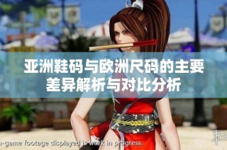 亚洲鞋码与欧洲尺码的主要差异解析与对比分析