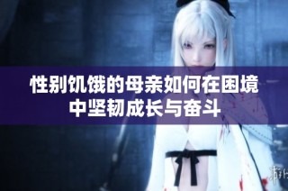 性别饥饿的母亲如何在困境中坚韧成长与奋斗