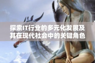 探索IT行业的多元化发展及其在现代社会中的关键角色