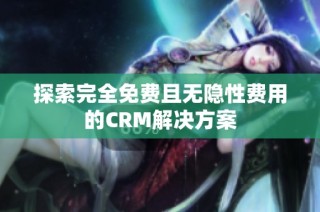 探索完全免费且无隐性费用的CRM解决方案