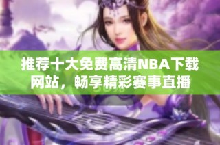 推荐十大免费高清NBA下载网站，畅享精彩赛事直播