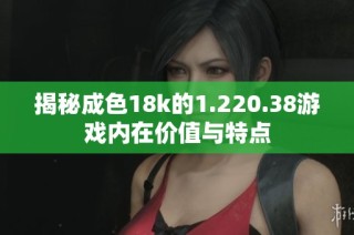 揭秘成色18k的1.220.38游戏内在价值与特点