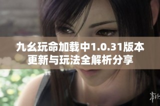 九幺玩命加载中1.0.31版本更新与玩法全解析分享