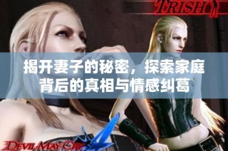 揭开妻子的秘密，探索家庭背后的真相与情感纠葛