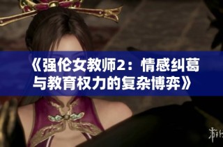 《强伦女教师2：情感纠葛与教育权力的复杂博弈》