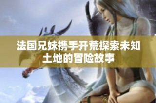法国兄妹携手开荒探索未知土地的冒险故事
