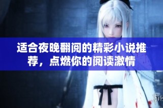 适合夜晚翻阅的精彩小说推荐，点燃你的阅读激情