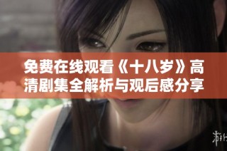 免费在线观看《十八岁》高清剧集全解析与观后感分享