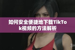 如何安全便捷地下载TikTok视频的方法解析