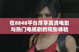 在8848平台尽享高清电影与热门电视剧的观影体验