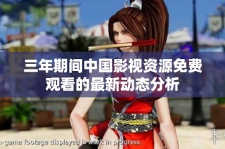 三年期间中国影视资源免费观看的最新动态分析