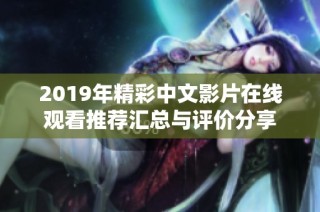 2019年精彩中文影片在线观看推荐汇总与评价分享