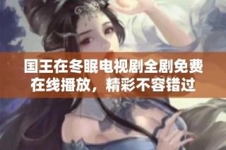国王在冬眠电视剧全剧免费在线播放，精彩不容错过
