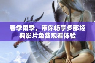 春季雨季，带你畅享多部经典影片免费观看体验