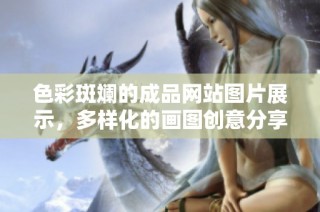 色彩斑斓的成品网站图片展示，多样化的画图创意分享
