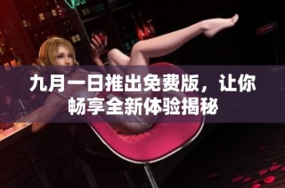 九月一日推出免费版，让你畅享全新体验揭秘