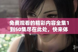 免费观看的精彩内容全集1到50集尽在此处，快来体验吧