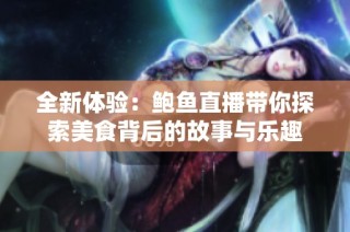 全新体验：鲍鱼直播带你探索美食背后的故事与乐趣